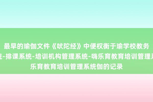 最早的瑜伽文件《吠陀经》中便权衡于瑜学校教务管理信息系统-排课系统-培训机构管理系统-嗨乐育教育培训管理系统伽的记录
